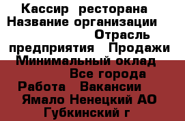 Кассир  ресторана › Название организации ­ Maximilian's › Отрасль предприятия ­ Продажи › Минимальный оклад ­ 15 000 - Все города Работа » Вакансии   . Ямало-Ненецкий АО,Губкинский г.